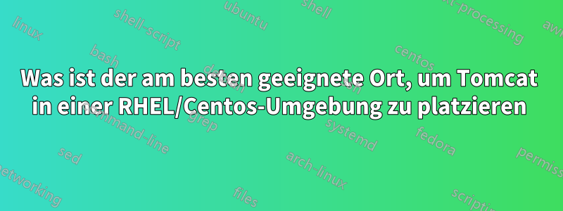 Was ist der am besten geeignete Ort, um Tomcat in einer RHEL/Centos-Umgebung zu platzieren