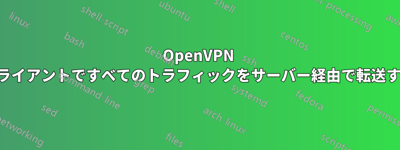 OpenVPN クライアントですべてのトラフィックをサーバー経由で転送する