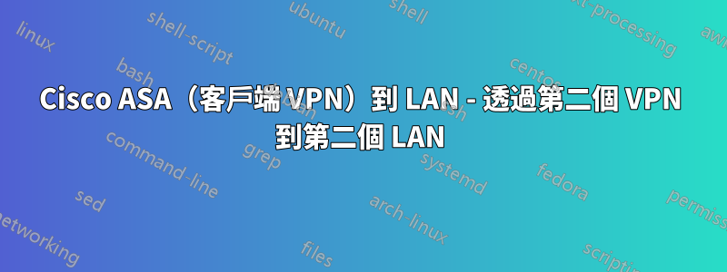 Cisco ASA（客戶端 VPN）到 LAN - 透過第二個 VPN 到第二個 LAN