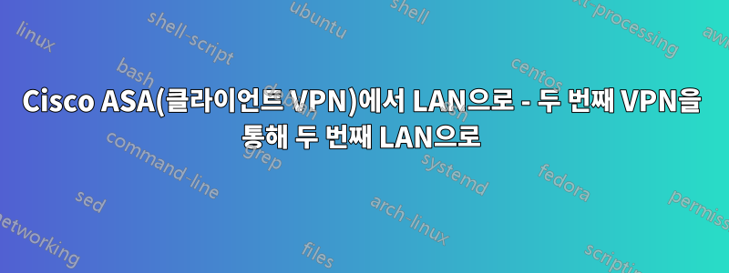 Cisco ASA(클라이언트 VPN)에서 LAN으로 - 두 번째 VPN을 통해 두 번째 LAN으로