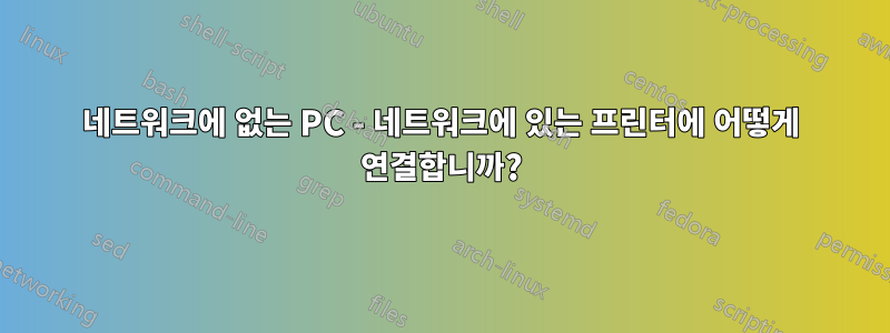 네트워크에 없는 PC - 네트워크에 있는 프린터에 어떻게 연결합니까?