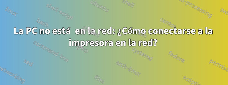 La PC no está en la red: ¿Cómo conectarse a la impresora en la red?