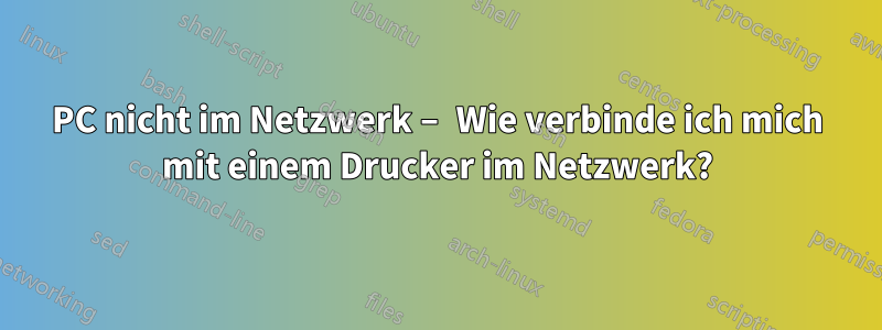 PC nicht im Netzwerk – Wie verbinde ich mich mit einem Drucker im Netzwerk?