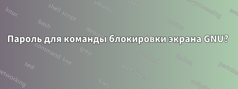 Пароль для команды блокировки экрана GNU?