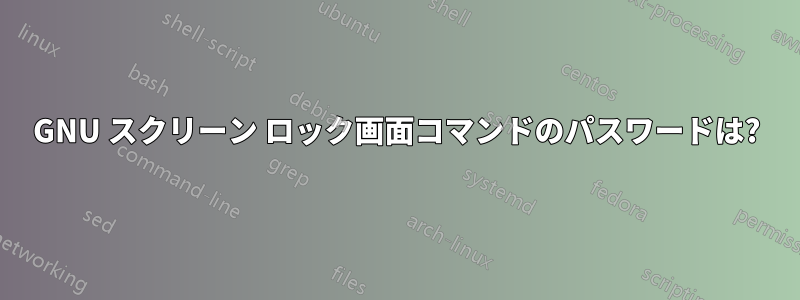 GNU スクリーン ロック画面コマンドのパスワードは?