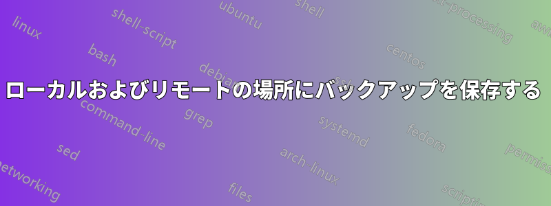 ローカルおよびリモートの場所にバックアップを保存する