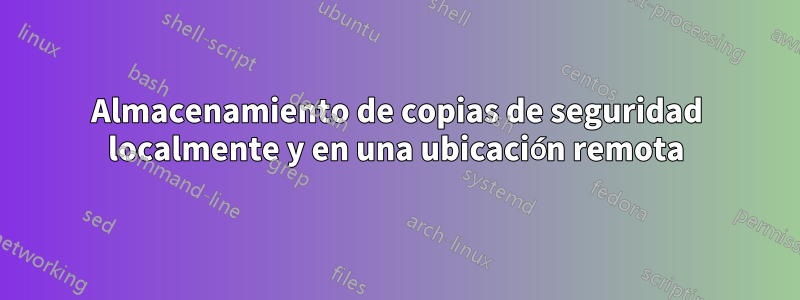 Almacenamiento de copias de seguridad localmente y en una ubicación remota