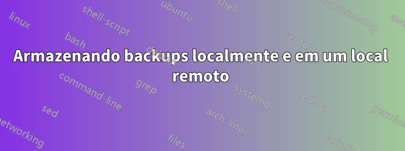 Armazenando backups localmente e em um local remoto