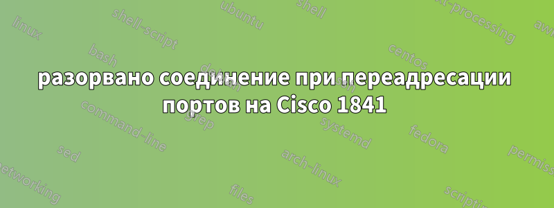 разорвано соединение при переадресации портов на Cisco 1841