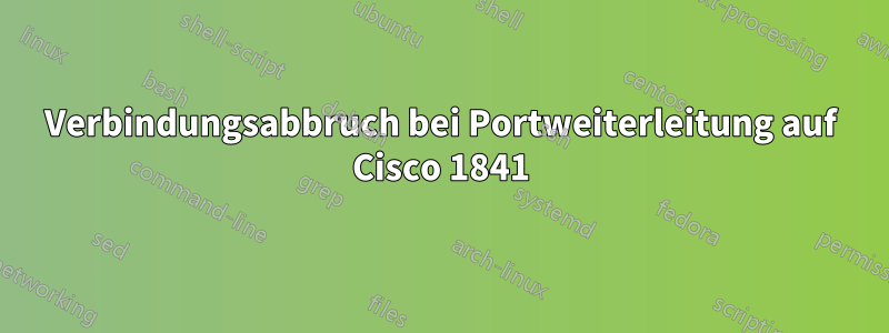 Verbindungsabbruch bei Portweiterleitung auf Cisco 1841