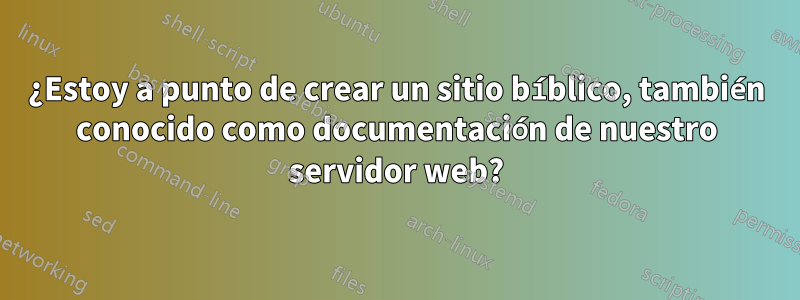¿Estoy a punto de crear un sitio bíblico, también conocido como documentación de nuestro servidor web?