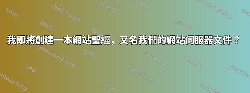 我即將創建一本網站聖經，又名我們的網站伺服器文件？