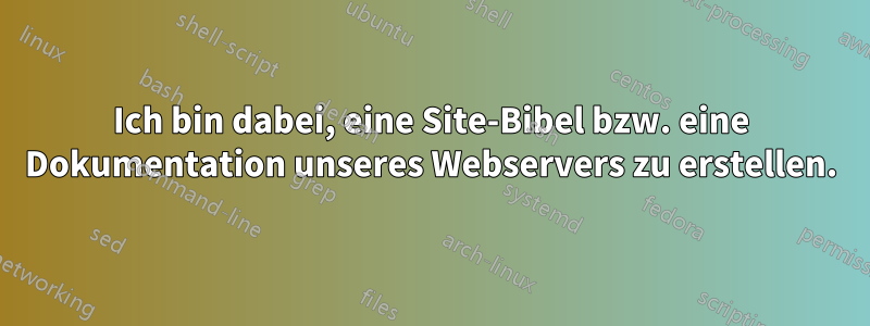 Ich bin dabei, eine Site-Bibel bzw. eine Dokumentation unseres Webservers zu erstellen.