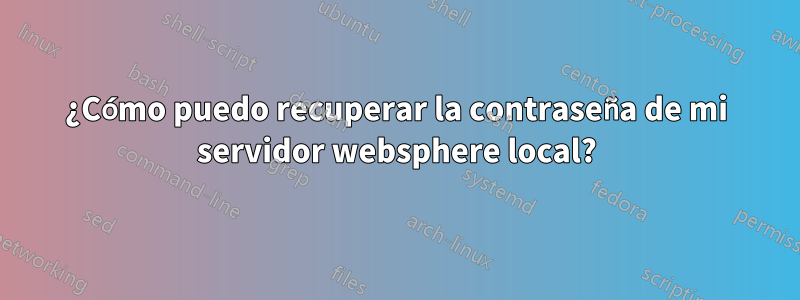 ¿Cómo puedo recuperar la contraseña de mi servidor websphere local?