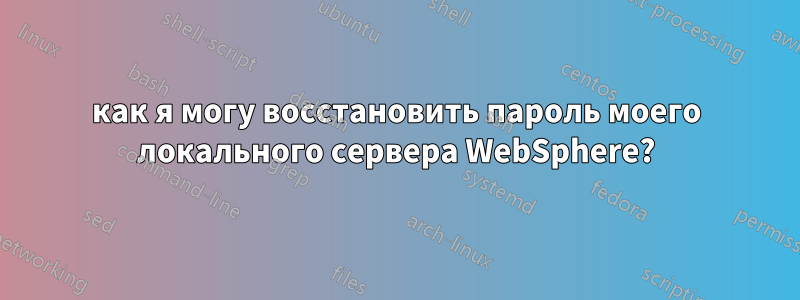 как я могу восстановить пароль моего локального сервера WebSphere?