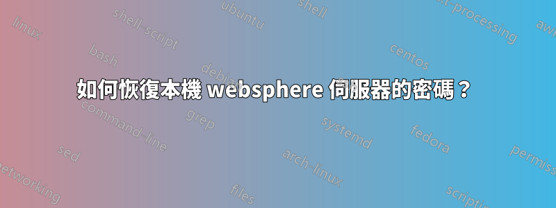 如何恢復本機 websphere 伺服器的密碼？