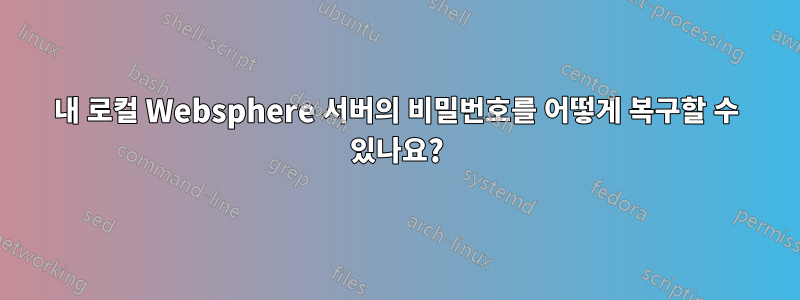 내 로컬 Websphere 서버의 비밀번호를 어떻게 복구할 수 있나요?
