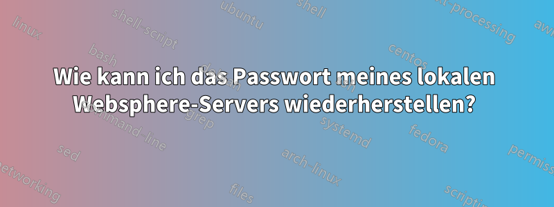 Wie kann ich das Passwort meines lokalen Websphere-Servers wiederherstellen?