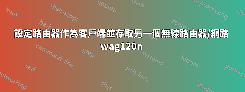 設定路由器作為客戶端並存取另一個無線路由器/網路 wag120n