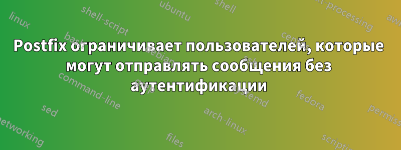 Postfix ограничивает пользователей, которые могут отправлять сообщения без аутентификации