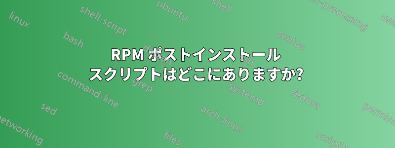 RPM ポストインストール スクリプトはどこにありますか?