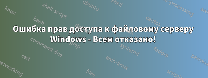 Ошибка прав доступа к файловому серверу Windows - Всем отказано!