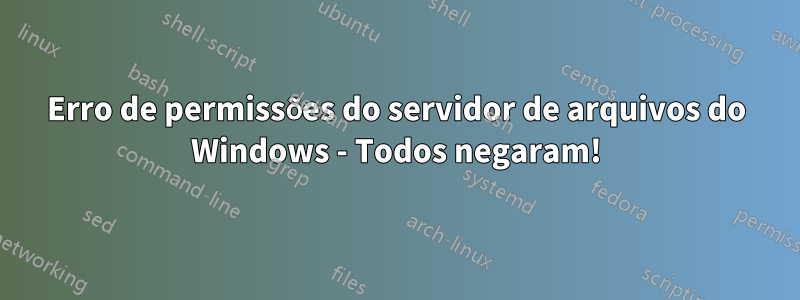 Erro de permissões do servidor de arquivos do Windows - Todos negaram!