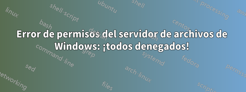 Error de permisos del servidor de archivos de Windows: ¡todos denegados!