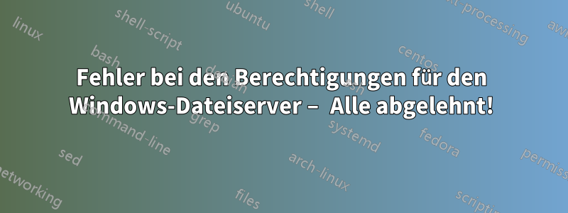 Fehler bei den Berechtigungen für den Windows-Dateiserver – Alle abgelehnt!