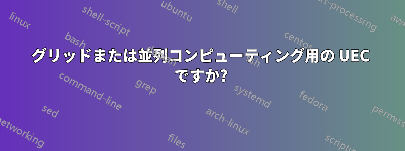 グリッドまたは並列コンピューティング用の UEC ですか?