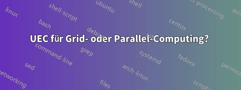 UEC für Grid- oder Parallel-Computing?
