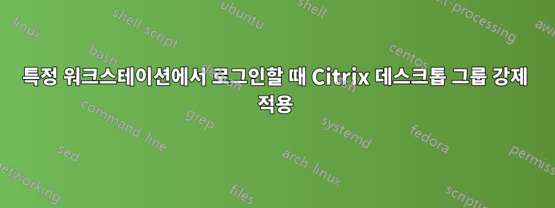 특정 워크스테이션에서 로그인할 때 Citrix 데스크톱 그룹 강제 적용