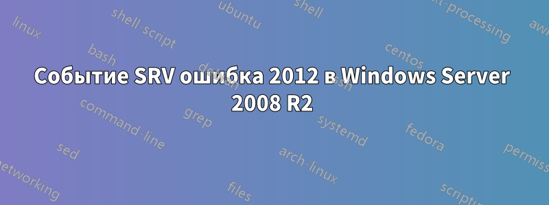 Событие SRV ошибка 2012 в Windows Server 2008 R2