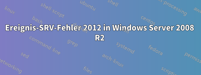 Ereignis-SRV-Fehler 2012 in Windows Server 2008 R2