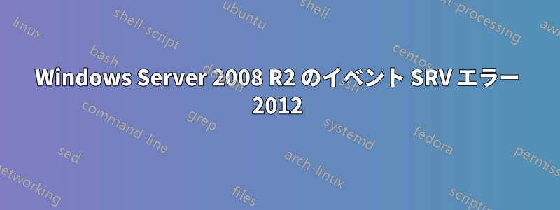 Windows Server 2008 R2 のイベント SRV エラー 2012