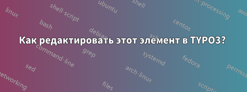 Как редактировать этот элемент в TYPO3?