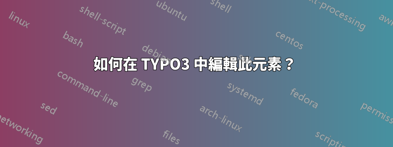 如何在 TYPO3 中編輯此元素？