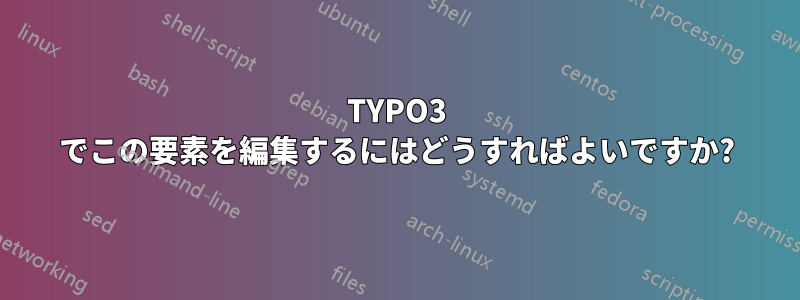 TYPO3 でこの要素を編集するにはどうすればよいですか?