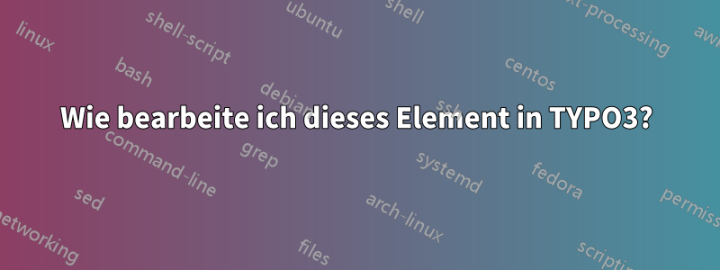 Wie bearbeite ich dieses Element in TYPO3?