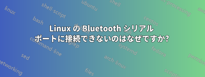 Linux の Bluetooth シリアル ポートに接続できないのはなぜですか?