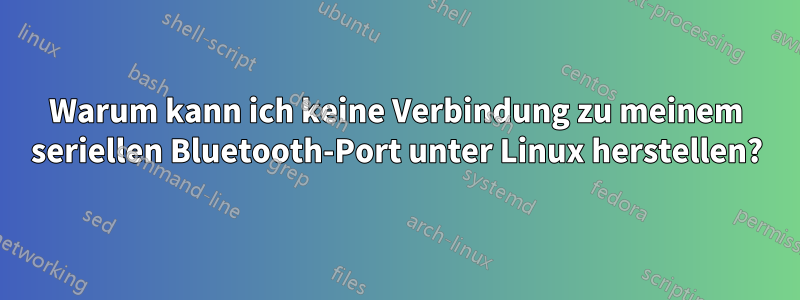 Warum kann ich keine Verbindung zu meinem seriellen Bluetooth-Port unter Linux herstellen?