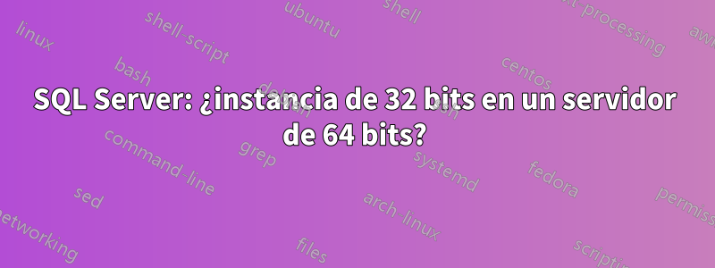 SQL Server: ¿instancia de 32 bits en un servidor de 64 bits?
