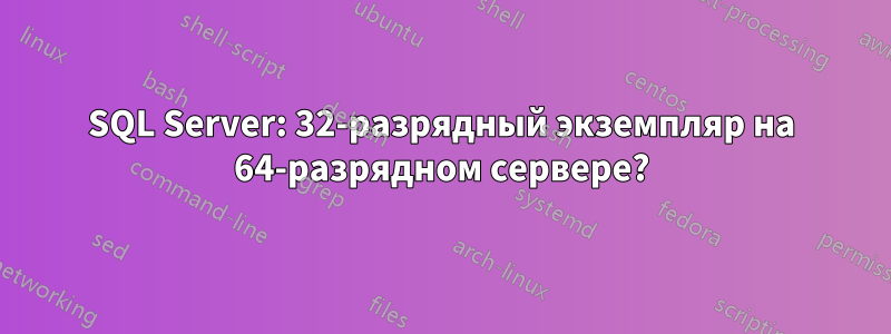 SQL Server: 32-разрядный экземпляр на 64-разрядном сервере?