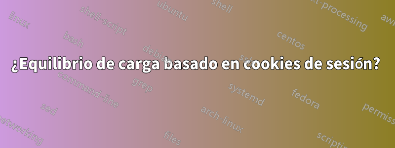 ¿Equilibrio de carga basado en cookies de sesión?
