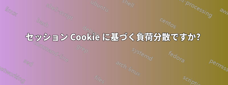 セッション Cookie に基づく負荷分散ですか?