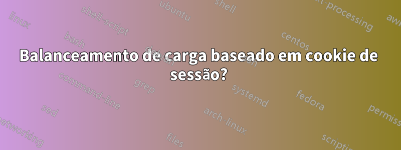 Balanceamento de carga baseado em cookie de sessão?