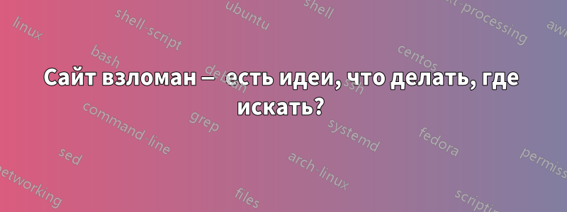 Сайт взломан — есть идеи, что делать, где искать?