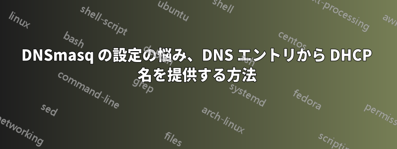 DNSmasq の設定の悩み、DNS エントリから DHCP 名を提供する方法
