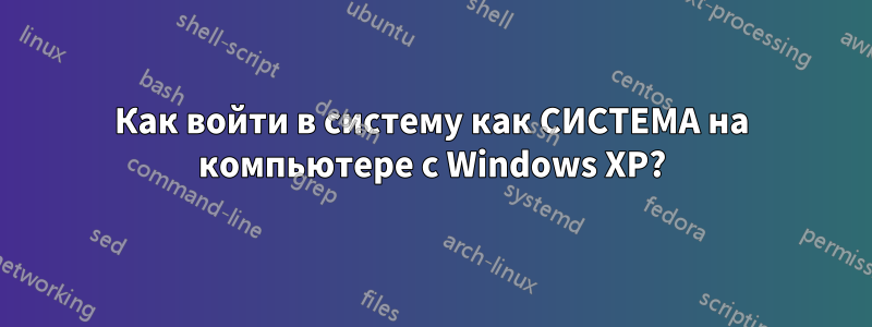 Как войти в систему как СИСТЕМА на компьютере с Windows XP?