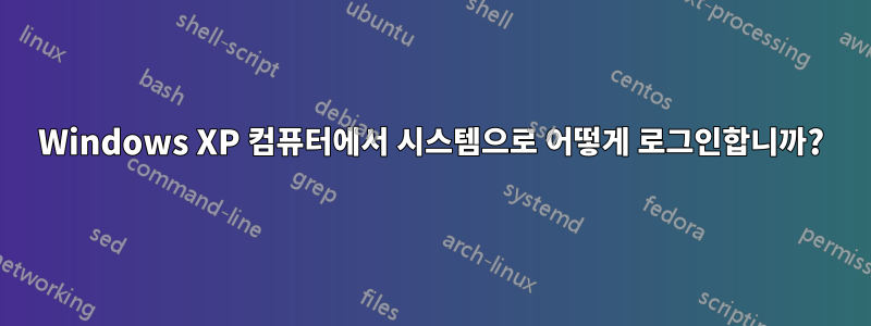 Windows XP 컴퓨터에서 시스템으로 어떻게 로그인합니까?